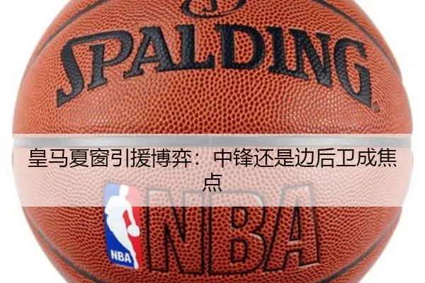 皇马夏窗引援博弈：中锋还是边后卫成焦点