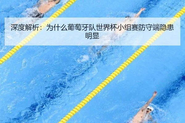 深度解析：为什么葡萄牙队世界杯小组赛防守端隐患明显